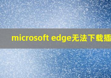 microsoft edge无法下载插件